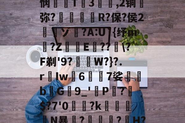 爱游戏电竞 -糖韹n箹?碀b,G'憊ヽ|誯ST?b*??(叢?楇9c?]|悯T3騡,2铜蔭弥?惸朘R?保?侯2寊ゾ	?A:U`{纾m仠?Z﹡鰷E箒??\?F剃'9?﹙W?}?.rIw襵67娑蒖堸bG9_'虳P?$?7'0讗鼈?k瘮兏N暴竰?瑌烔?H?襟\酧]m$?m橽:蟊燓r篵硡嬽'p僙o弁$軃??6的简单介绍